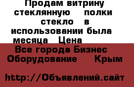 Продам витрину стеклянную, 4 полки (стекло), в использовании была 3 месяца › Цена ­ 9 000 - Все города Бизнес » Оборудование   . Крым